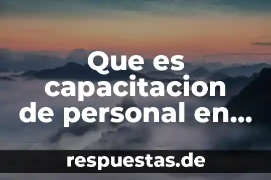 Qué es la esencia personal 4 Que es capacitacion de personal en una empresa