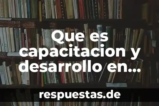 Que es capacitacion y desarrollo en administracion de recursos humanos