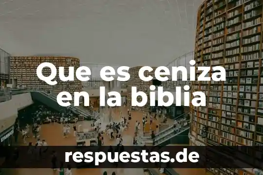 Biblia que es el seno de abraham 6 Que es ceniza en la biblia