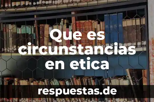 Que es la teoría ética deontológica 4 Que es circunstancias en etica