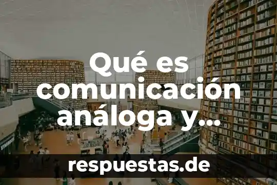 Qué es la comunicación en el siglo XXI 7 Qué es comunicación análoga y digital