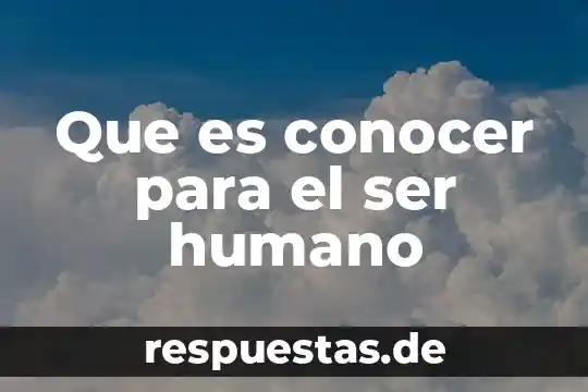 Por que es importante conocer la historia de otros paises 5 Que es conocer para el ser humano