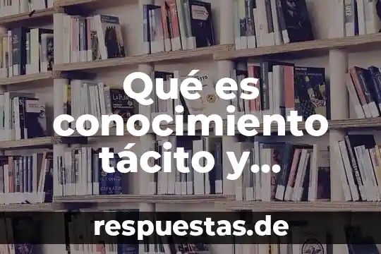 Que es el conocimiento entre miembros 4 Qué es conocimiento tácito y explícito