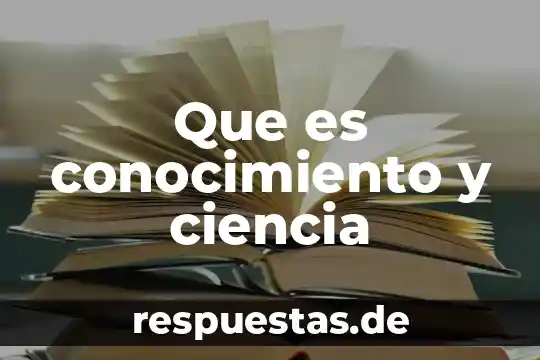 Que es la comprencion del conocimiento 4 Que es conocimiento y ciencia