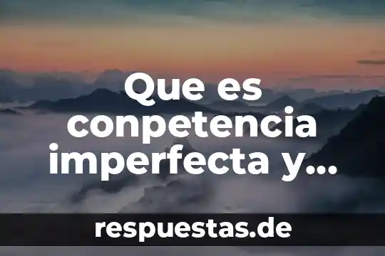 Un concepto características que es 5 Que es conpetencia imperfecta y sus caracteristicas