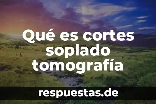 Qué es un comando cortes 7 Qué es cortes soplado tomografía