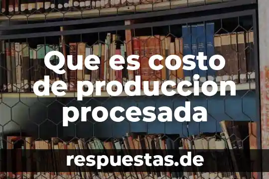 Que es costo de produccion procesada