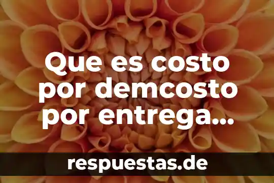 Que es costo por demcosto por entrega anticipada