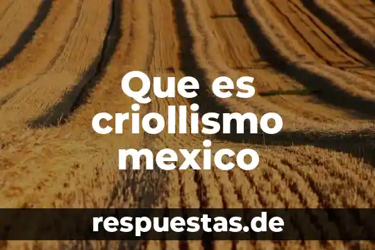 Que es la ce mexico 4 Que es criollismo mexico