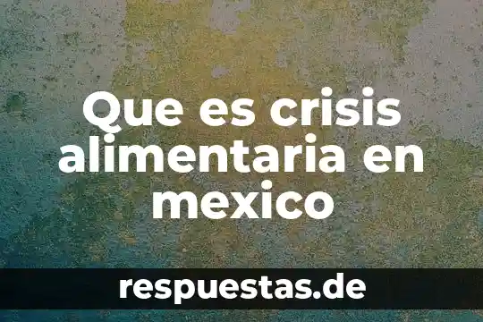 Que es ser culera en mexico 5 Que es crisis alimentaria en mexico