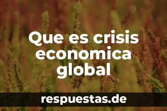 Que es lo que causa el calentamiento global 7 Que es crisis economica global
