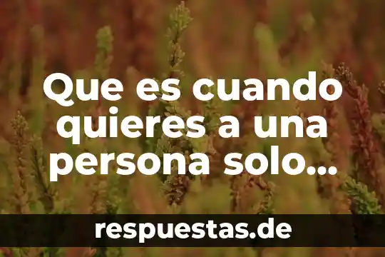 Que es cuando quieres a una persona solo para ti