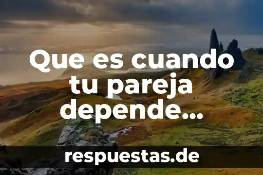 Que es la fuerza que depende de las mareas 4 Que es cuando tu pareja depende emocionalmente en la relacion
