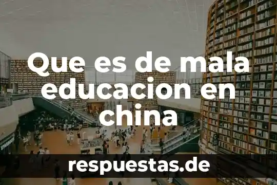 Qué es educación arte y cultura 4 Que es de mala educacion en china