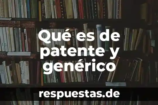 Qué es de patente y genérico