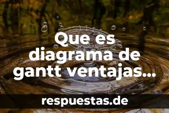 Que es diagrama de gantt ventajas y desventajas
