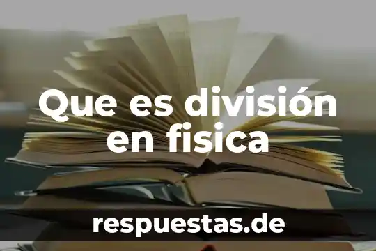 Qué es el concepto de división 7 Que es división en fisica