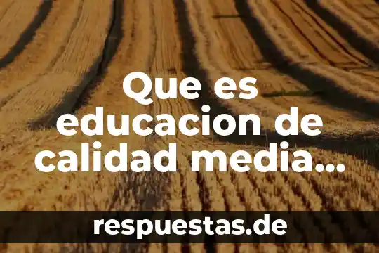 Que es nivel basico medio superior y superior 4 Que es educacion de calidad media superior en mexico
