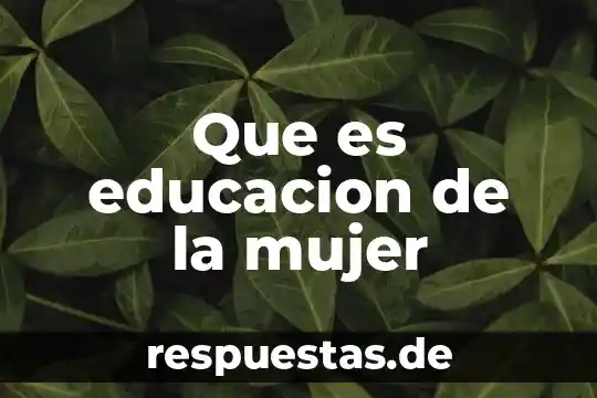 Te enseñare lo que es ser mujer 7 Que es educacion de la mujer
