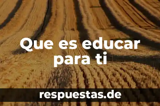 Que es educar para ti