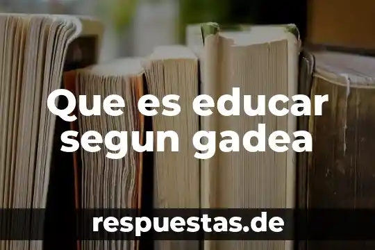 Que es educar segun gadea