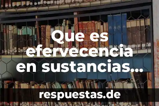 Que es efervecencia en sustancias quimicas