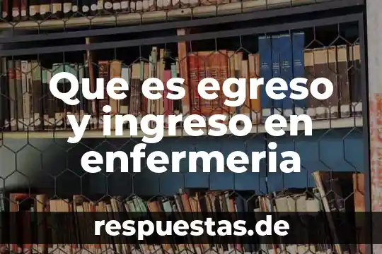 Que es egreso y ingreso en enfermeria