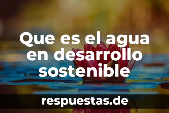 Que es el agua en desarrollo sostenible