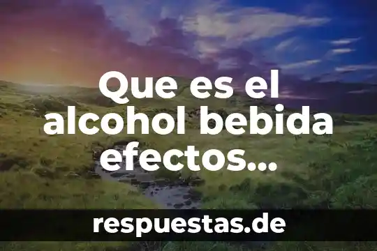 Qué es la radiación ultravioleta y qué efectos produce 3 Que es el alcohol bebida efectos produce