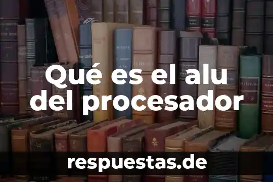Que es y que significa el procesador 3 Qué es el alu del procesador