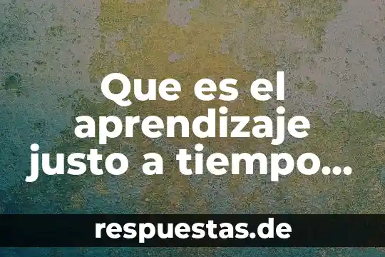 Que es ser justo got question 3 Que es el aprendizaje justo a tiempo en la tic