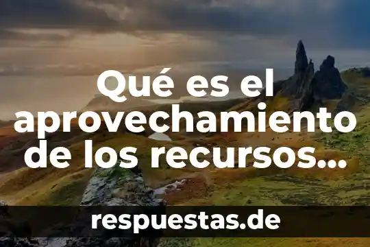 Qué es la optimización de recursos humanos y materiales 3 Qué es el aprovechamiento de los recursos naturales renovables