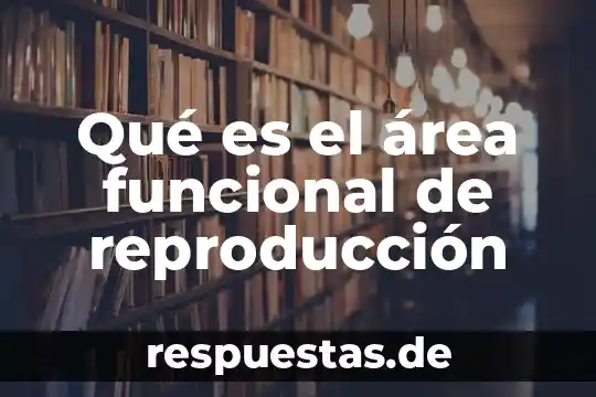 Que es la reproduccion en el organismo 8 Qué es el área funcional de reproducción