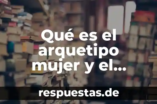 Que es libido en un hombre 7 Qué es el arquetipo mujer y el arquetipo hombre