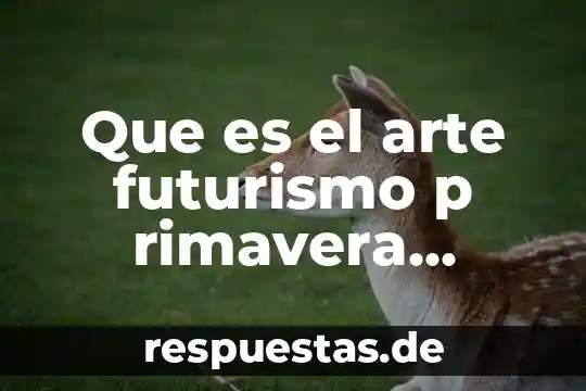 ¿Qué es el futurismo y ejemplo de este? 7 Que es el arte futurismo p rimavera umbria