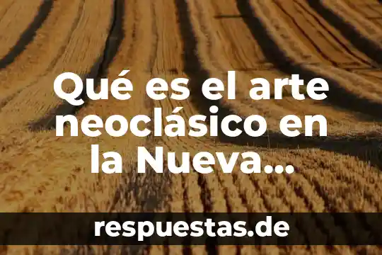 Que es el arte eritico 5 Qué es el arte neoclásico en la Nueva España