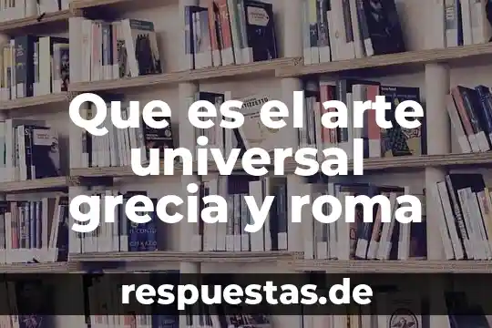 Qué es la religión historia universal 4 Que es el arte universal grecia y roma