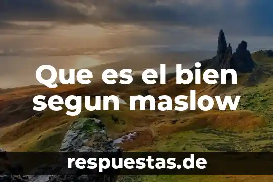Que es el bien segun maslow