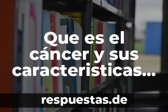 Que es la sociedad cooperativa y sus caracteristicas 5 Que es el c谩ncer y sus caracteristicas enfermedad