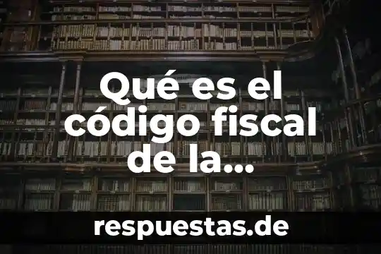 Que es una federacion y como funciona politicamente 4 Qué es el código fiscal de la federación definición