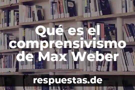 Weber do que es 6 Qué es el comprensivismo de Max Weber