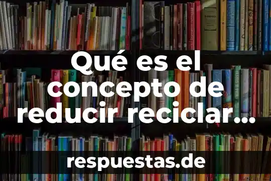 El concepto que es la honradez 4 Qué es el concepto de reducir reciclar y reutilizar