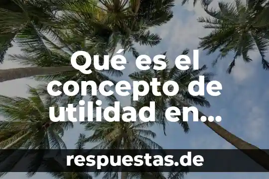 Que es la historia y cual es su utilidad 4 Qué es el concepto de utilidad en economía