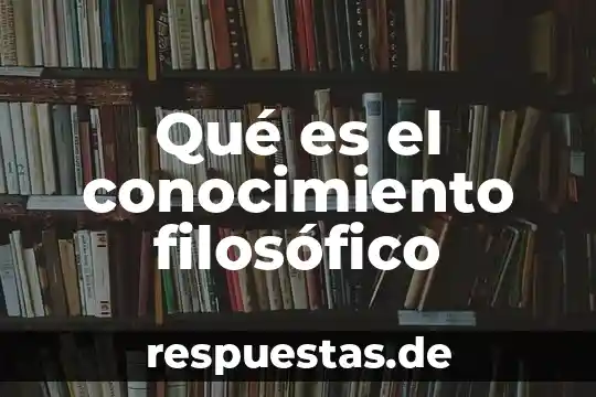 Que es el conocimiento entre miembros 6 Qué es el conocimiento filosófico