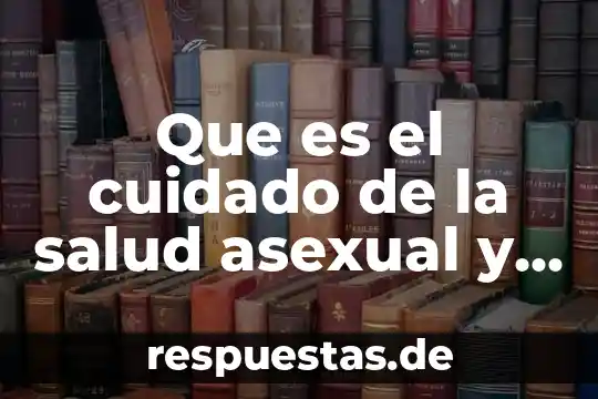 Que es la reproducción asexual del ser humano 3 Que es el cuidado de la salud asexual y reproducion