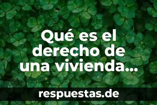 Qué es el derecho de una vivienda digna