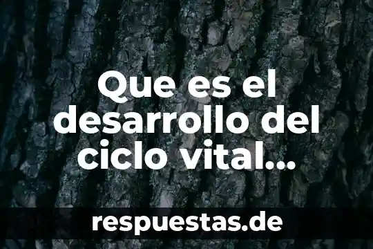 Modelo del ciclo vital en psicología que es 7 Que es el desarrollo del ciclo vital humano