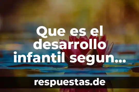Qué es el desarrollo cognitivo y qué valores adquieres 7 Que es el desarrollo infantil segun santrock