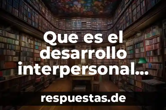 Que es la comunicación interpersonal en la organización 4 Que es el desarrollo interpersonal edu