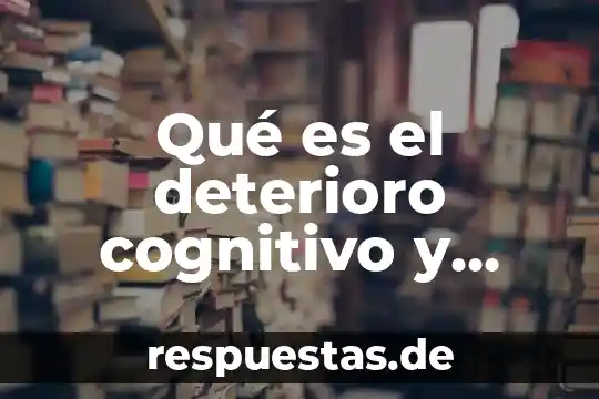 Que es el deterioro de la mucosa oral significado 5 Qué es el deterioro cognitivo y tipos